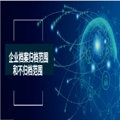 業(yè)務(wù)交流丨企業(yè)檔案歸檔范圍和不歸檔范圍